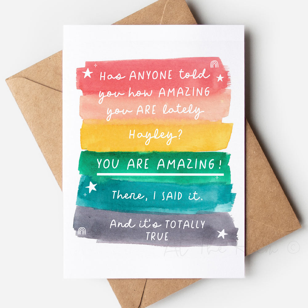 Personalised greeting card that reads "has anyone told you how amazing you are lately hayley? YOU ARE AMAZING! There, I said it. And it's totally true". - Greeting cards from At The Helm.