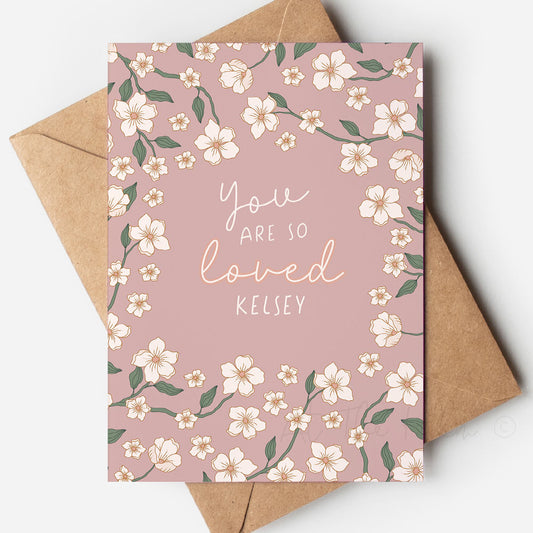 Pink floral greeting card that reads "you are so loved kelsey" - personalised greeting cards from At The Helm NZ